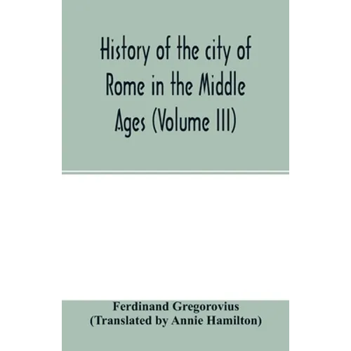History of the city of Rome in the Middle Ages (Volume III)