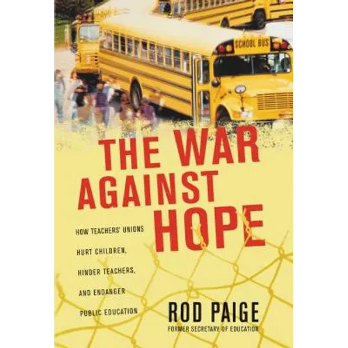 The War Against Hope: How Teachers' Unions Hurt Children, Hinder Teachers, and Endanger Public Education