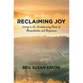Reclaiming Joy: Living in the Transforming Power of Reconciliation and Forgiveness