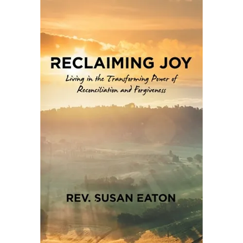 Reclaiming Joy: Living in the Transforming Power of Reconciliation and Forgiveness