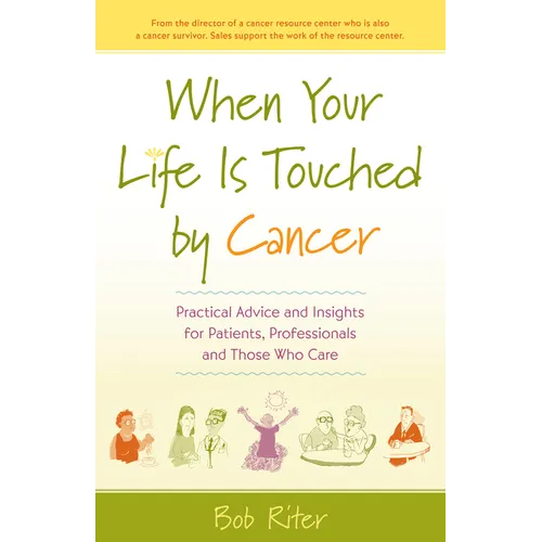 When Your Life Is Touched by Cancer: Practical Advice and Insights for Patients, Professionals and Those Who Care