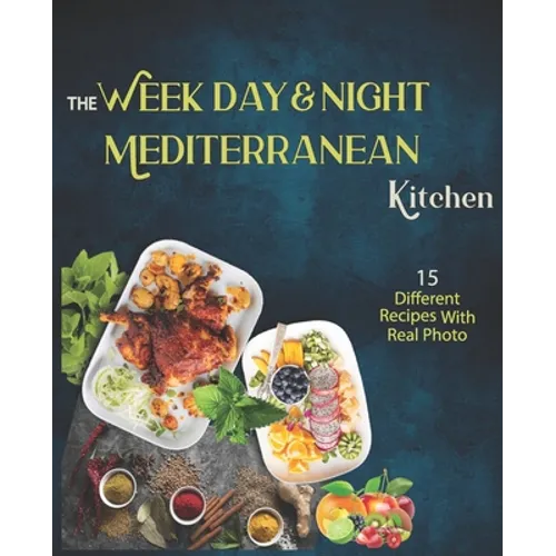 The Week Day & Night mediterranean Kitchen Cook Book: A Delicious, Healthy and Flavorful Alternative for a Life Without Diseases