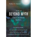 Beyond Myth: The Creation Series, Volume One: The Genesis Account: How God Artfully (But Not Scientifically) Created the Heavens and the Earth and Com