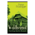 Waldheimat (Autobiografischer Roman): Alle 4 Bände: Das Waldbauernbübel + Der Guckinsleben + Der Schneiderlehrling + Der Student auf Ferien