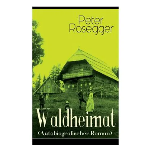 Waldheimat (Autobiografischer Roman): Alle 4 Bände: Das Waldbauernbübel + Der Guckinsleben + Der Schneiderlehrling + Der Student auf Ferien