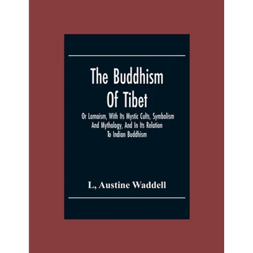 The Buddhism Of Tibet: Or Lamaism, With Its Mystic Cults, Symbolism And Mythology, And In Its Relation To Indian Buddhism