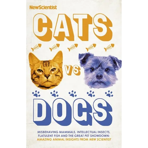 Cats Vs Dogs: 99 Scientific Answers to Weird and Wonderful Questions about Animals