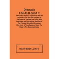 Dramatic Life As I Found It: A Record Of Personal Experience; With An Account Of The Rise And Progress Of The Drama In The West And South, With Ane
