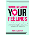 Communicating Your Feelings: Proven And Tested Strategies To Effectively Express Your Feelings To Your Partner Without Fights Or Arguments And Achi