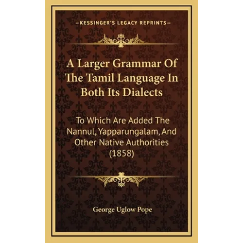 A Larger Grammar Of The Tamil Language In Both Its Dialects: To Which Are Added The Nannul, Yapparungalam, And Other Native Authorities (1858)