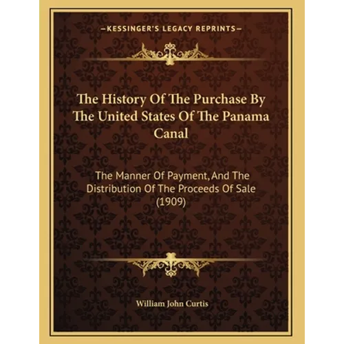 The History Of The Purchase By The United States Of The Panama Canal: The Manner Of Payment, And The Distribution Of The Proceeds Of Sale (1909)
