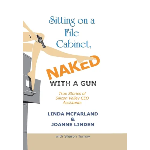 Sitting on a File Cabinet, Naked, with a Gun: True Stories of Silicon Valley Ceo Assistants