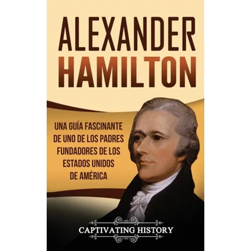 Alexander Hamilton: Una guía fascinante de uno de los padres fundadores de los Estados Unidos de América