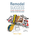 Remodel Success: Home Remodeling Done Right, on Time, and on Budget