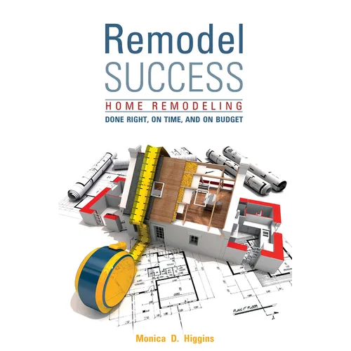 Remodel Success: Home Remodeling Done Right, on Time, and on Budget