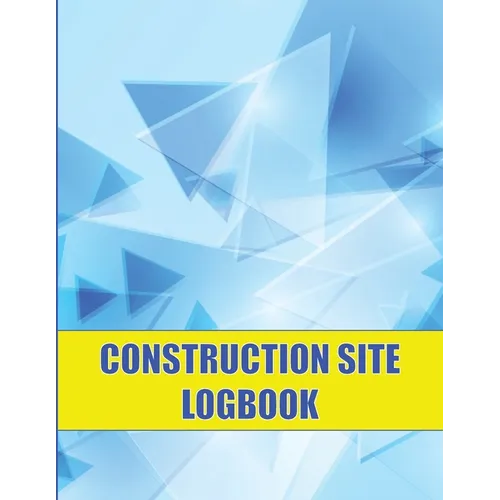 Construction Site Logbook: Perfect for Foremen, Construction Site Managers Construction Daily Tracker to Record Workforce, Tasks, Schedules and Many M