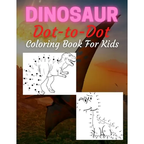 Dinosaur Dot To Dot Coloring Book For Kids: Many Funny Dot to Dot for Kids Ages 4-8 in Dinosaur Theme Activity Book Connect the dots, Coloring Book fo