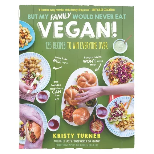 But My Family Would Never Eat Vegan!: 125 Recipes to Win Everyone Over