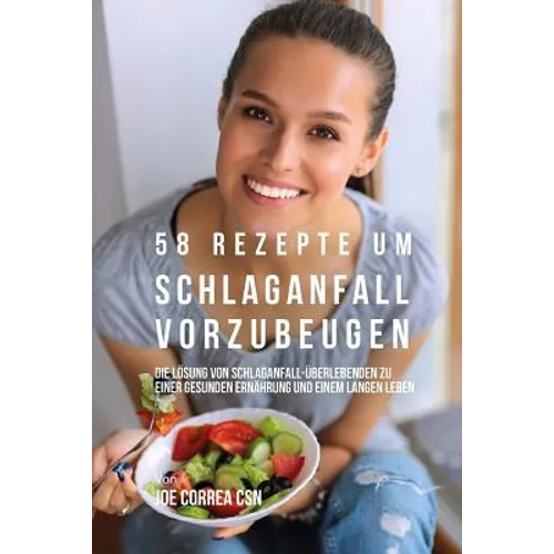58 Rezepte um Schlaganfall vorzubeugen: Die Lösung von Schlaganfall-Überlebenden zu einer gesunden Ernährung und einem langen Leben