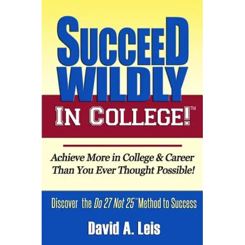 Succeed Wildly in College!: Achieve More in College & Career Than You Ever Thought Possible!