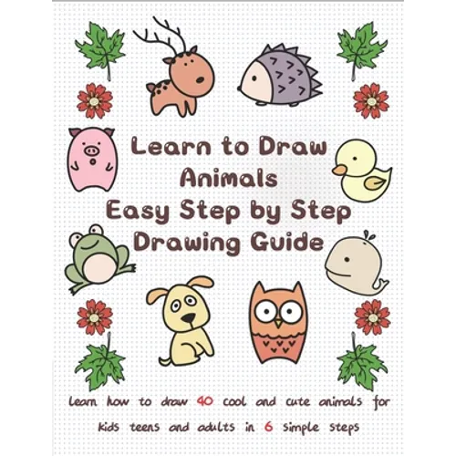 Learn to Draw Animals Easy Step by Step Drawing Guide: Learn How to Draw 40 Cool and Cute Animals for Kids Teens and Adults in 6 Simple Steps