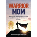 Warrior Mom: How I Fought To Get A Great Education and Scholarships For My Children and Others