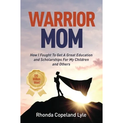 Warrior Mom: How I Fought To Get A Great Education and Scholarships For My Children and Others