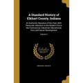 A Standard History of Elkhart County, Indiana: An Authentic Narrative of the Past, With Particular Attention to the Modern Era in the Commercial, Indu