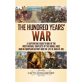 The Hundred Years' War: A Captivating Guide to One of the Most Notable Conflicts of the Middle Ages and in European History and the Life of Joan of Ar