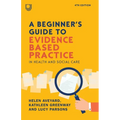 A Beginner's Guide to Evidence Based Practice in Health and Social Care, 4th Edition