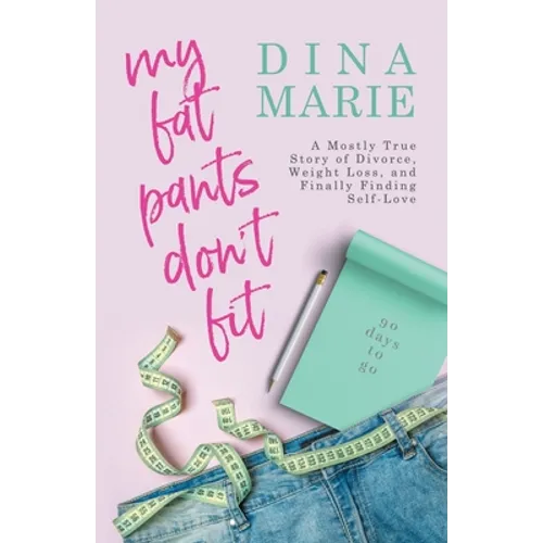 My Fat Pants Don't Fit: A Mostly True Story of Divorce, Weight Loss, and Finally Finding Self-Love
