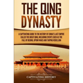 The Qing Dynasty: A Captivating Guide to the History of China's Last Empire Called the Great Qing, Including Events Such as the Fall of Beijing, Opium