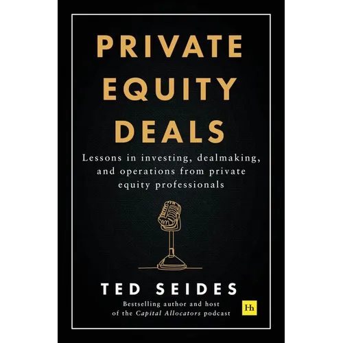 Private Equity Deals: Lessons in Investing, Dealmaking, and Operations from Private Equity Professionals