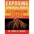 Exposing the Spiritual Roots of Autoimmune Diseases: Powerful Answers for Healing and Disease Prevention