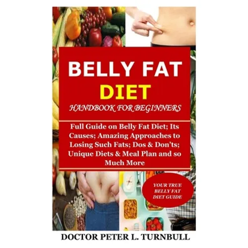 Belly Fat Diet Handbook for Beginners: Full Guide on Belly Fat Diet; Its Causes; Amazing Approaches to Losing Such Fats; Dos & Don'ts; Unique Diets &