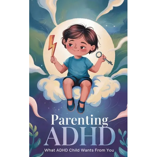 Parenting ADHD: What ADHD Child Wants From You: Proven Therapeutic Strategies To Empower Your Child With ADHD, Working Together To Str - Paperback