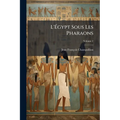 L'Égypt Sous Les Pharaons: Ou Recherches Sur La Géographie, La Réligion, La Langue, Les Écritures Et L'Histoire De L'Égypte Avant L'Invasion De Cambys