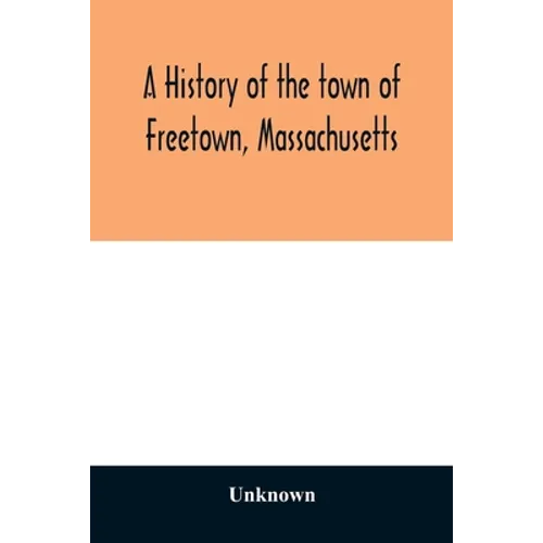 A History of the town of Freetown, Massachusetts: with an account of the Old Home Festival, July 30th, 1902