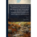 The Parochial History of Cornwall, Founded on the Manuscript Histories of Mr. Hals and Mr. Tonkin; With Additions and Various Appendices