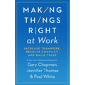 Making Things Right at Work: Increase Teamwork, Resolve Conflict, and Build Trust