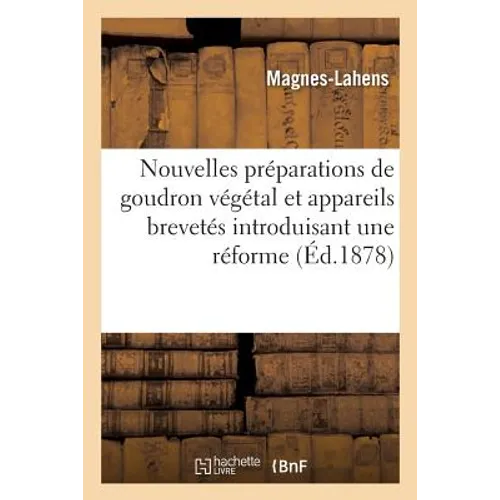 Nouvelles Préparations de Goudron Végétal Et Appareils Brevetés Introduisant Une Réforme Nécessaire: Dans l'Administration de CE Précieux Médicament P