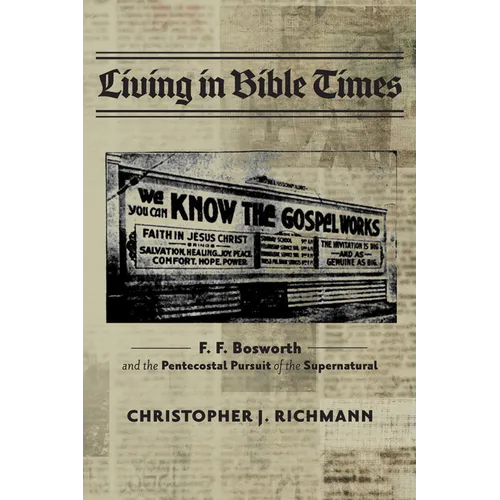 Living in Bible Times: F. F. Bosworth and the Pentecostal Pursuit of the Supernatural