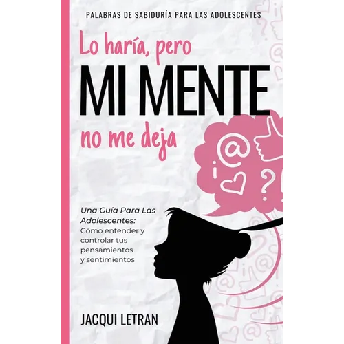 Lo haría, pero MI MENTE no me deja: Una guía para las adolescentes: : Cómo entender y controlar tus pensamientos y sentimientos