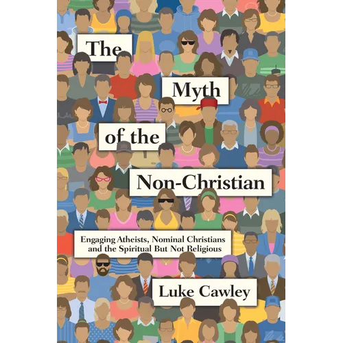 The Myth of the Non-Christian: Engaging Atheists, Nominal Christians and the Spiritual But Not Religious