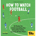 How to Watch Football: 52 Rules for Understanding the Beautiful Game, on and Off the Pitch