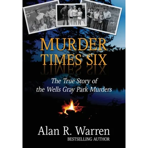 Murder Times Six: The True Story of the Wells Gray Park Murders