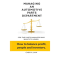 Managing An Automotive Parts Department: For the Parts Manager Who Wants to learn How to balance Profit, People and Inventory