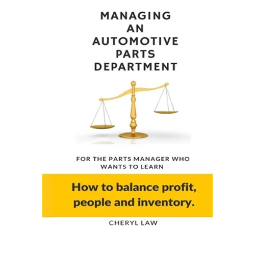 Managing An Automotive Parts Department: For the Parts Manager Who Wants to learn How to balance Profit, People and Inventory