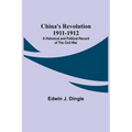 China's Revolution 1911-1912; A Historical and Political Record of the Civil War