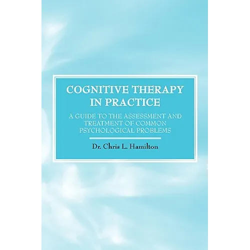 Cognitive Therapy in Practice - A Guide to the Assessment and Treatment of Common Psychological Problems